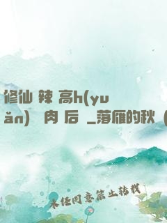修仙 辣 高h(yuǎn) 濃肉 后宮